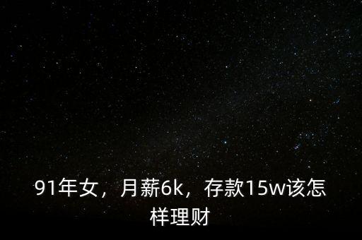 91年女，月薪6k，存款15w該怎樣理財(cái)