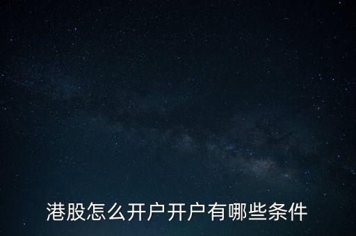 開(kāi)通港股賬戶(hù)有什么要求,在大陸如何辦理港股開(kāi)戶(hù)