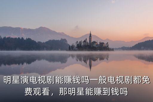 電視劇版權(quán)多少錢一集,一般電視劇都免費(fèi)觀看
