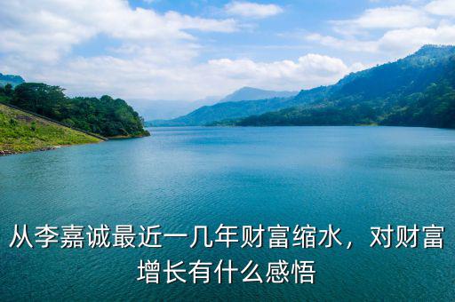 從李嘉誠最近一幾年財富縮水，對財富增長有什么感悟