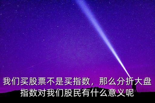我們買(mǎi)股票不是買(mǎi)指數(shù)，那么分折大盤(pán)指數(shù)對(duì)我們股民有什么意義呢