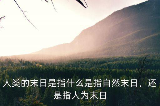 人類的末日是指什么是指自然末日，還是指人為末日