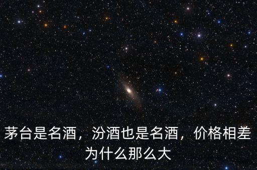 茅臺(tái)是名酒，汾酒也是名酒，價(jià)格相差為什么那么大