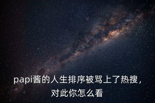 papi醬的人生排序被罵上了熱搜，對此你怎么看