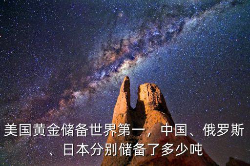 美國黃金儲備世界第一，中國、俄羅斯、日本分別儲備了多少噸