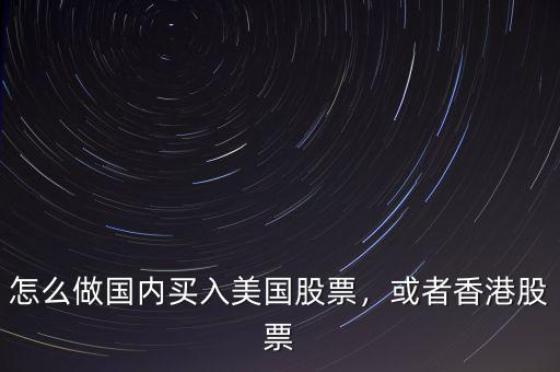 怎么做國內(nèi)買入美國股票，或者香港股票
