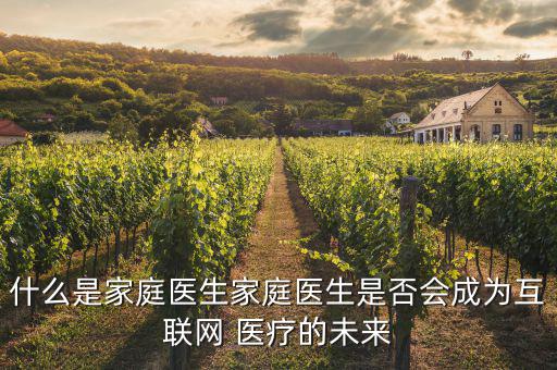 什么是家庭醫(yī)生家庭醫(yī)生是否會成為互聯網 醫(yī)療的未來