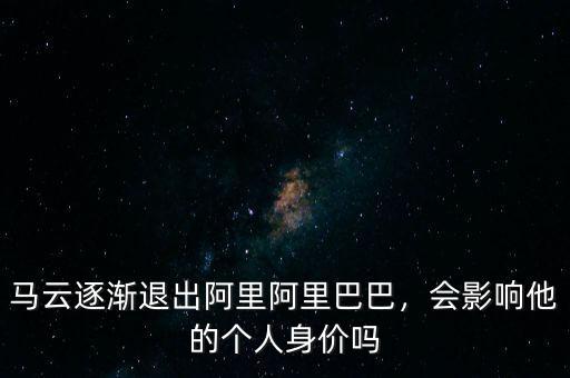 馬云逐漸退出阿里阿里巴巴，會(huì)影響他的個(gè)人身價(jià)嗎