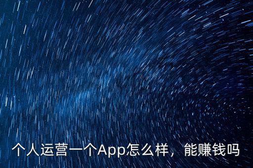 個(gè)人運(yùn)營一個(gè)App怎么樣，能賺錢嗎