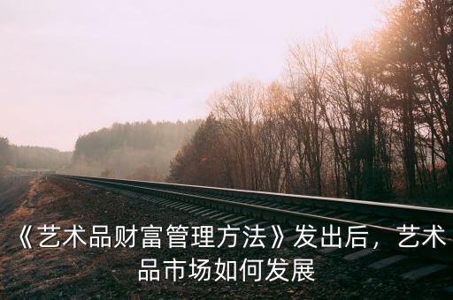 《藝術(shù)品財富管理方法》發(fā)出后，藝術(shù)品市場如何發(fā)展