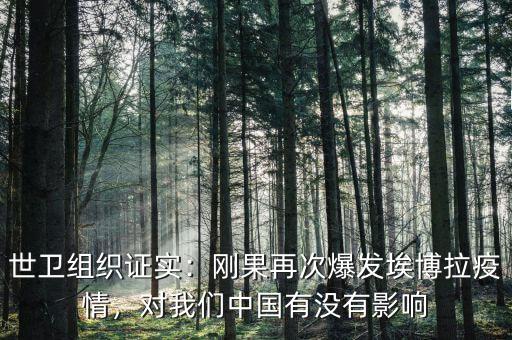 世衛(wèi)組織證實：剛果再次爆發(fā)埃博拉疫情，對我們中國有沒有影響