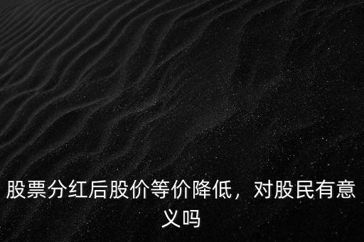 股票分紅后股價(jià)為什么降低啊,股票分紅后股價(jià)等價(jià)降低