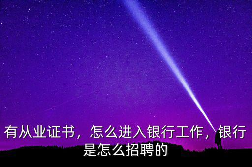 有從業(yè)證書，怎么進(jìn)入銀行工作，銀行是怎么招聘的
