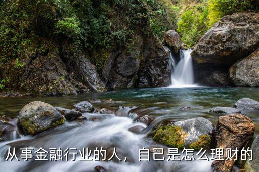 從事金融行業(yè)的人，自己是怎么理財的