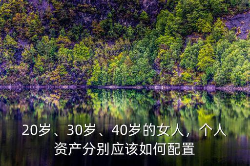 20歲、30歲、40歲的女人，個(gè)人資產(chǎn)分別應(yīng)該如何配置