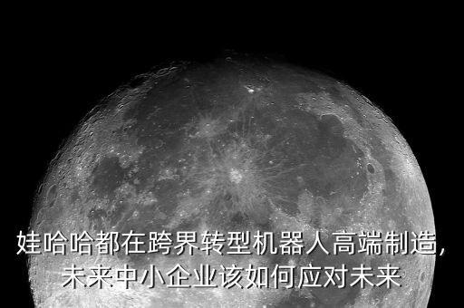 娃哈哈都在跨界轉型機器人高端制造，未來中小企業(yè)該如何應對未來