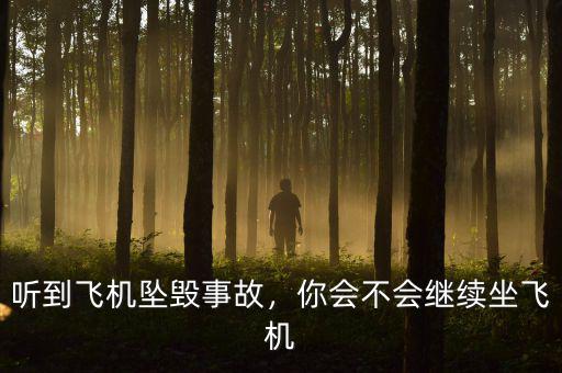 聽(tīng)到飛機(jī)墜毀事故，你會(huì)不會(huì)繼續(xù)坐飛機(jī)