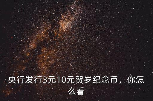 央行發(fā)行3元10元賀歲紀(jì)念幣，你怎么看