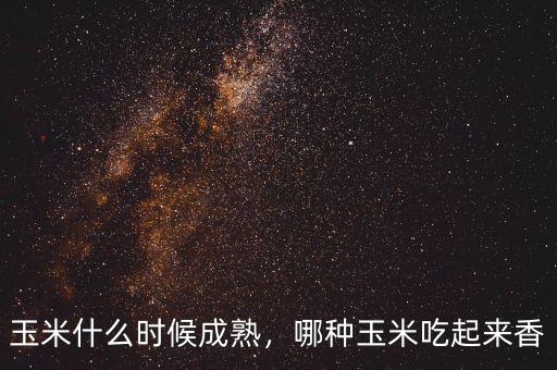 玉米什么時(shí)候成熟，哪種玉米吃起來(lái)香
