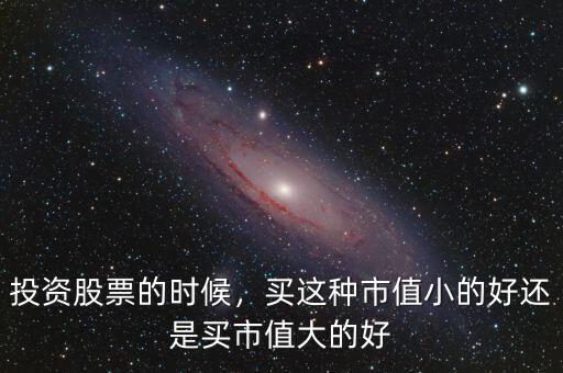 投資股票的時(shí)候，買這種市值小的好還是買市值大的好