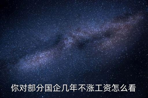 國企工資怎么漲,全廠上調(diào)工資。我的工資沒漲