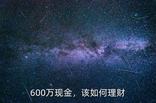 600萬(wàn)現(xiàn)金，該如何理財(cái)