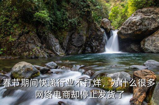 春節(jié)期間快遞行業(yè)不打烊，為什么很多網(wǎng)絡(luò)電商卻停止發(fā)貨了