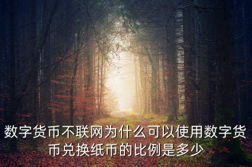 數字貨幣不聯網為什么可以使用數字貨幣兌換紙幣的比例是多少