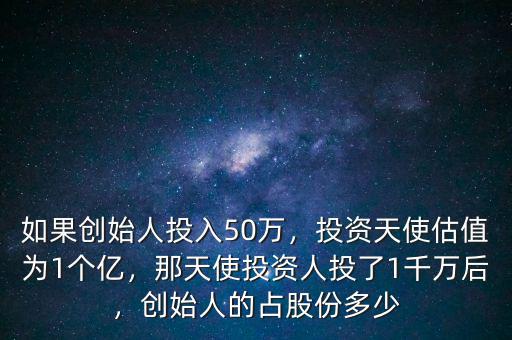 如果創(chuàng)始人投入50萬，投資天使估值為1個(gè)億，那天使投資人投了1千萬后，創(chuàng)始人的占股份多少