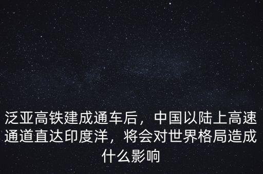 泛亞高鐵建成通車后，中國(guó)以陸上高速通道直達(dá)印度洋，將會(huì)對(duì)世界格局造成什么影響