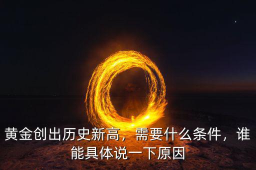 黃金創(chuàng)出歷史新高，需要什么條件，誰(shuí)能具體說(shuō)一下原因