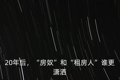 20年后，“房奴”和“租房人”誰(shuí)更瀟灑