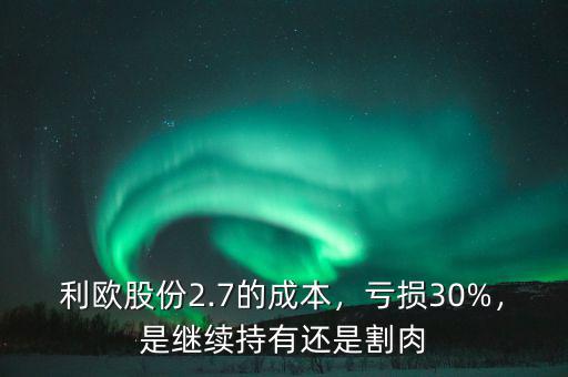 利歐股份2.7的成本，虧損30%，是繼續(xù)持有還是割肉