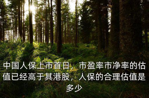 中國(guó)人保上市首日，市盈率市凈率的估值已經(jīng)高于其港股，人保的合理估值是多少