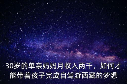 30歲的單親媽媽月收入兩千，如何才能帶著孩子完成自駕游西藏的夢想