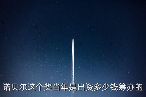 諾貝爾基金會的資產(chǎn)現(xiàn)在有多少,現(xiàn)在還有獎金