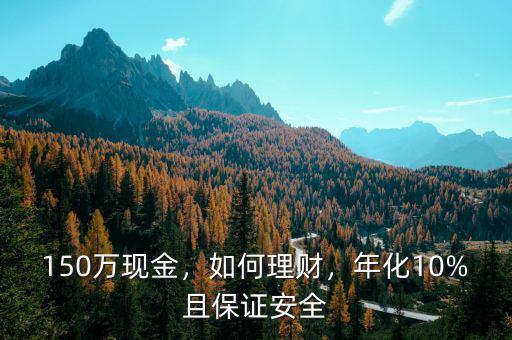 150萬(wàn)現(xiàn)金，如何理財(cái)，年化10%且保證安全