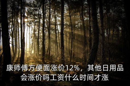 康師傅方便面漲價(jià)12%，其他日用品會(huì)漲價(jià)嗎工資什么時(shí)間才漲