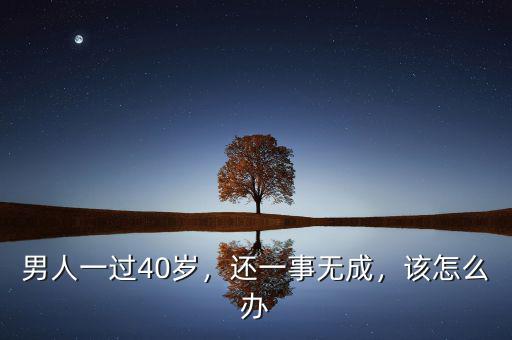 40歲男人不行怎么辦,四十歲男人一事無(wú)成怎么辦