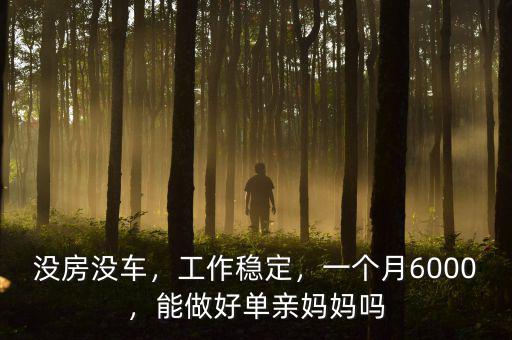 沒房沒車，工作穩(wěn)定，一個(gè)月6000，能做好單親媽媽嗎