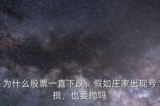 為什么股票一直下跌，假如莊家出現(xiàn)虧損，也要拋嗎