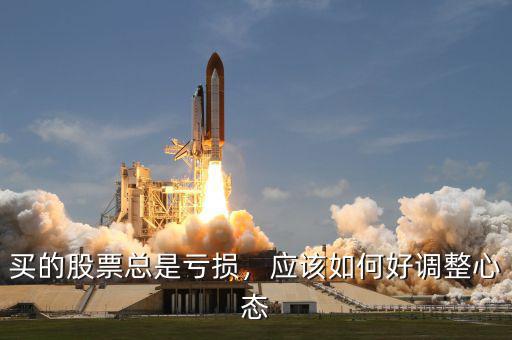 買的股票總是虧損，應(yīng)該如何好調(diào)整心態(tài)