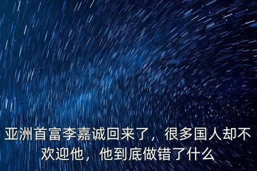 亞洲首富李嘉誠回來了，很多國人卻不歡迎他，他到底做錯了什么