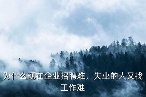 為什么現(xiàn)在企業(yè)招聘難，失業(yè)的人又找工作難