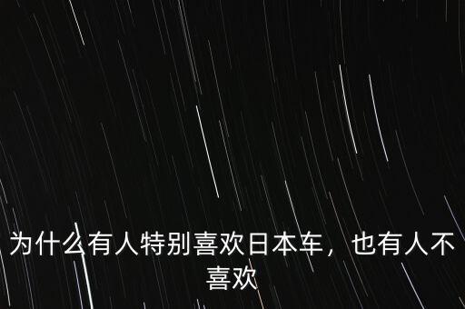 為什么不喜歡日本,為什么有人特別喜歡日本車
