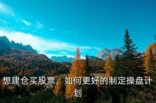 想建倉買股票，如何更好的制定操盤計劃