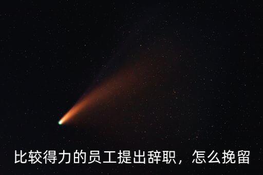 比較得力的員工提出辭職，怎么挽留