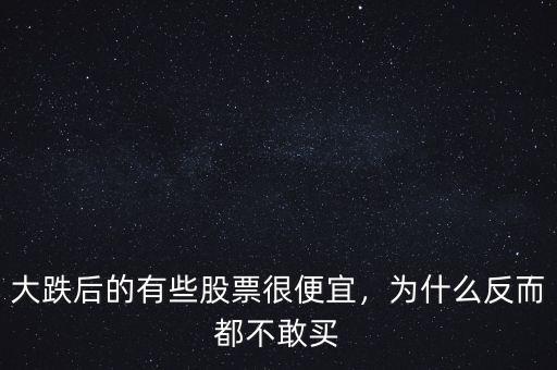 大跌后的有些股票很便宜，為什么反而都不敢買