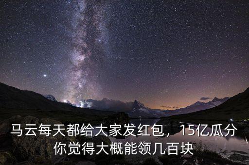 馬云每天都給大家發(fā)紅包，15億瓜分你覺(jué)得大概能領(lǐng)幾百塊