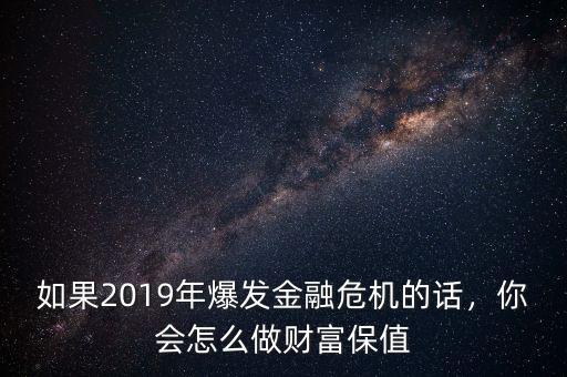 如果2019年爆發(fā)金融危機(jī)的話(huà)，你會(huì)怎么做財(cái)富保值